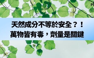 天然成分不等於安全？！萬物皆有毒，劑量是關鍵